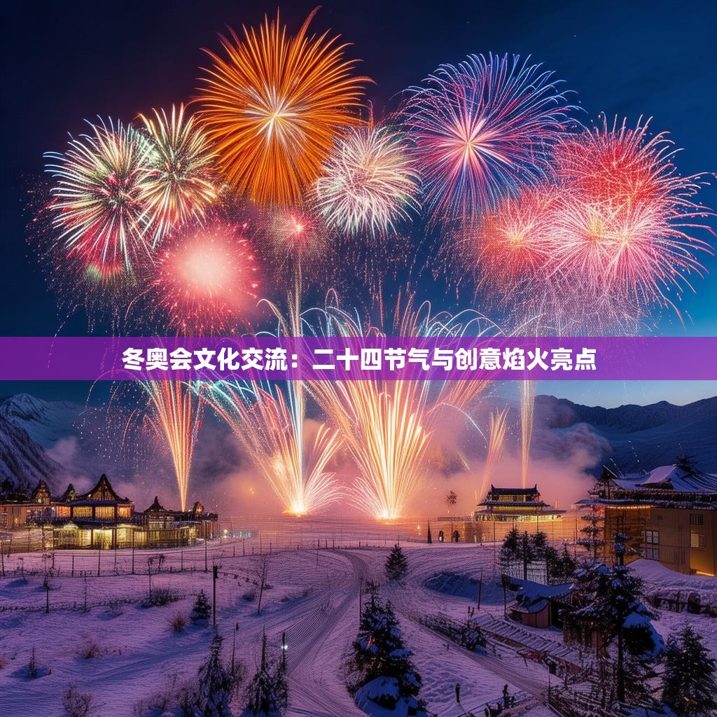 冬奥会文化交流:二十四节气与创意焰火亮点 冬奥会文化交流:二十四节气与创意焰火亮点